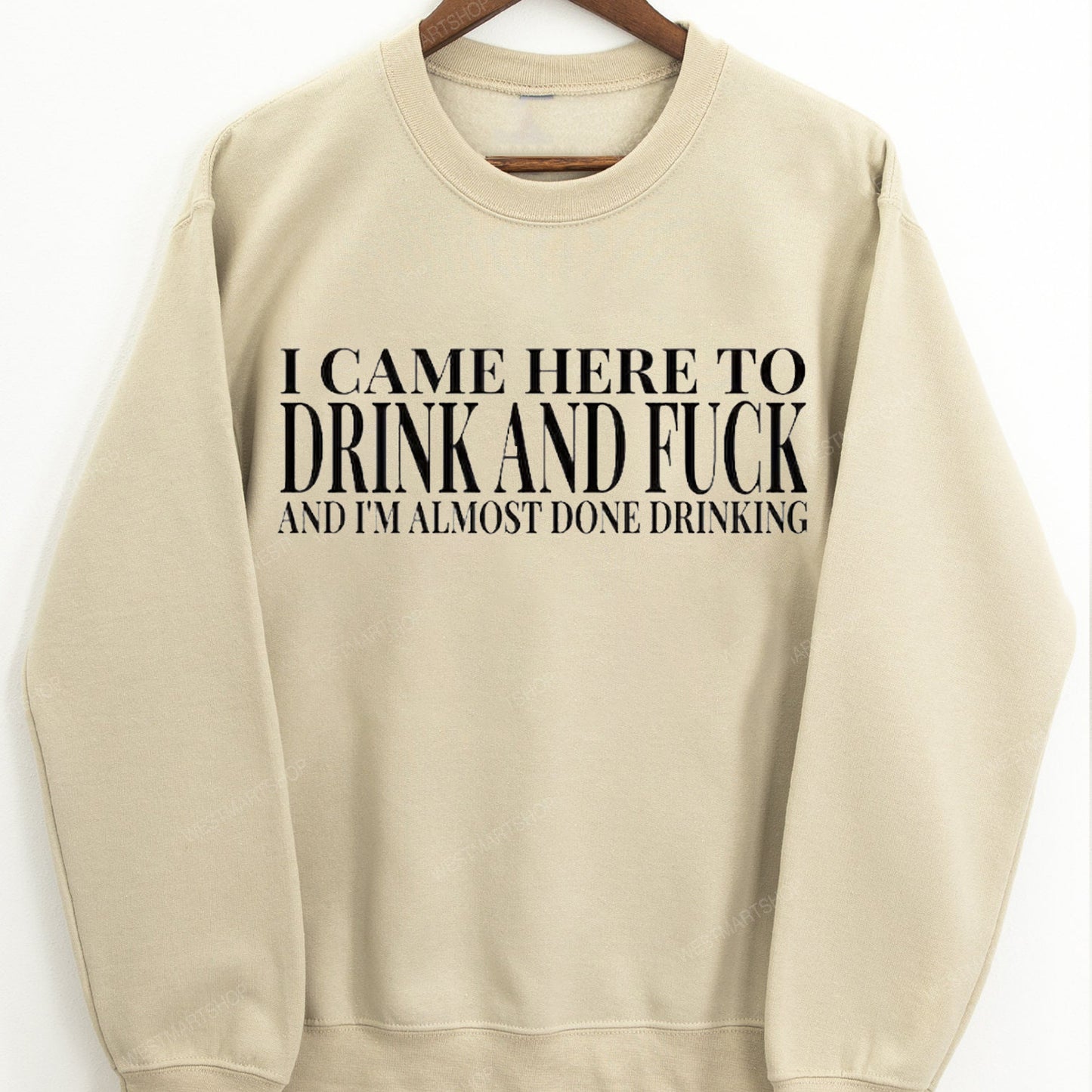 I Came Here To Drink And Im Almost Done Drinking T-Shirt / Sweatshirt / Hoodie