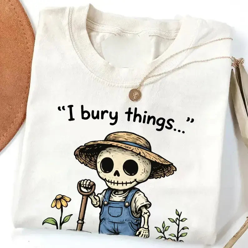 I Bury Things Maybe Plants Maybe People Funny Skeleton Gardening Graphic T-Shirt / Sweatshirt / Hoodie