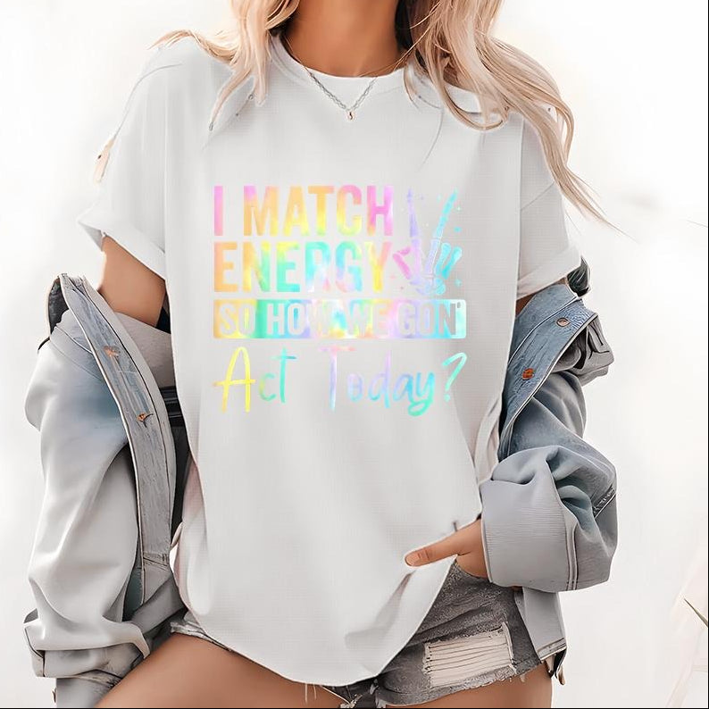 I MATCH ENERGY SO HOW WE GON Act Today Featuring Vibrant Typography And Symbol T-Shirt / Sweatshirt / Hoodie