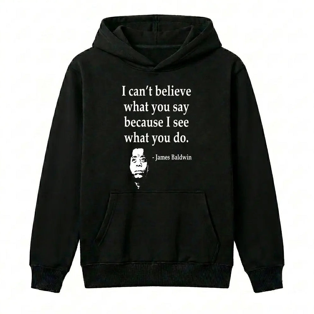 I Can't Believe What You Say Because I See What You Do T-Shirt / Sweatshirt / Hoodie