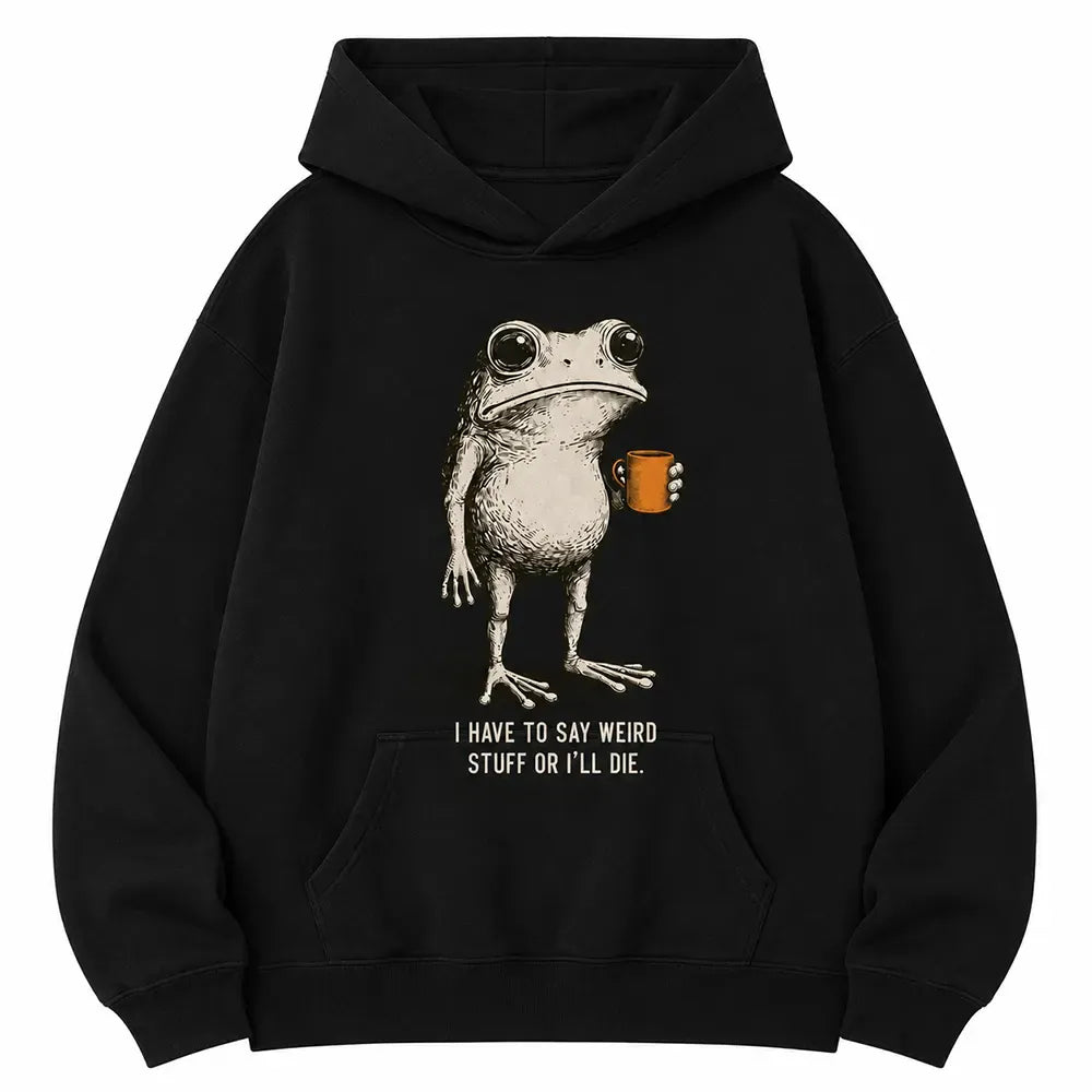 I Have To Say Weird Stuff Or I’ll Die T-Shirt / Sweatshirt / Hoodie