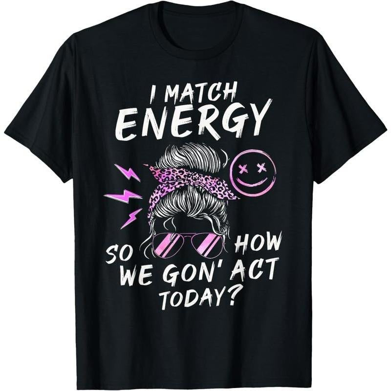 I Match Energy So How We Gon' Act Today T-Shirt / Sweatshirt / Hoodie