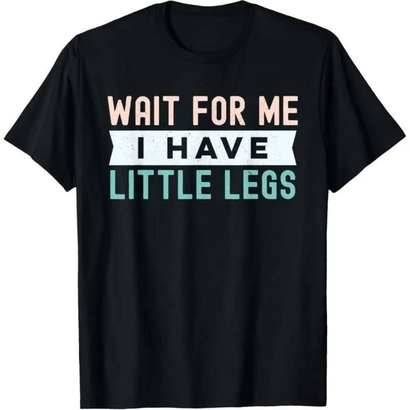 WAIT FOR ME I HAVE LITTLE LEGS T-Shirt / Sweatshirt / Hoodie