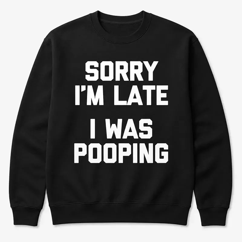 Sorry I'm Late, I Was Pooping Funny Sarcastic T-Shirt / Sweatshirt / Hoodie