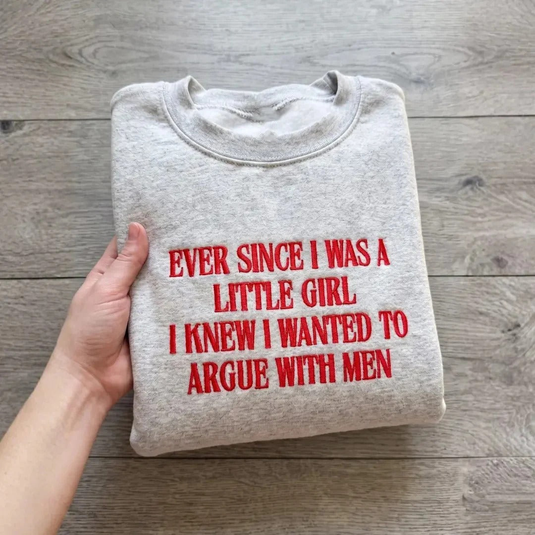 Ever Since I Was A Little Girl I Knew I Wanted To Argue With Men Embroidered Feminist Quote Tee / Sweatshirt / Hoodie
