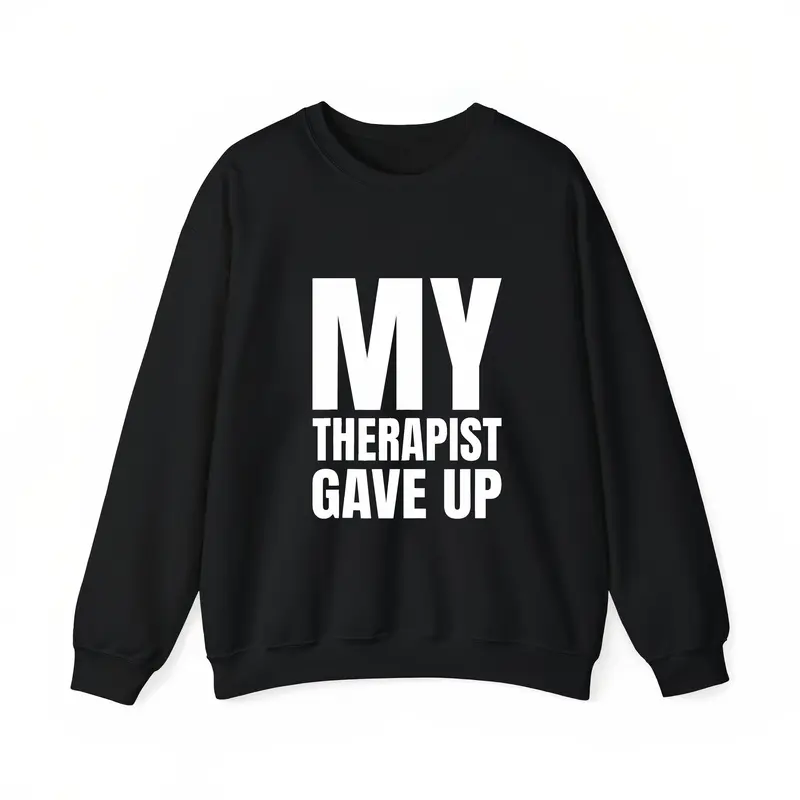 My Therapist Gave Up T-Shirt / Sweatshirt / Hoodie