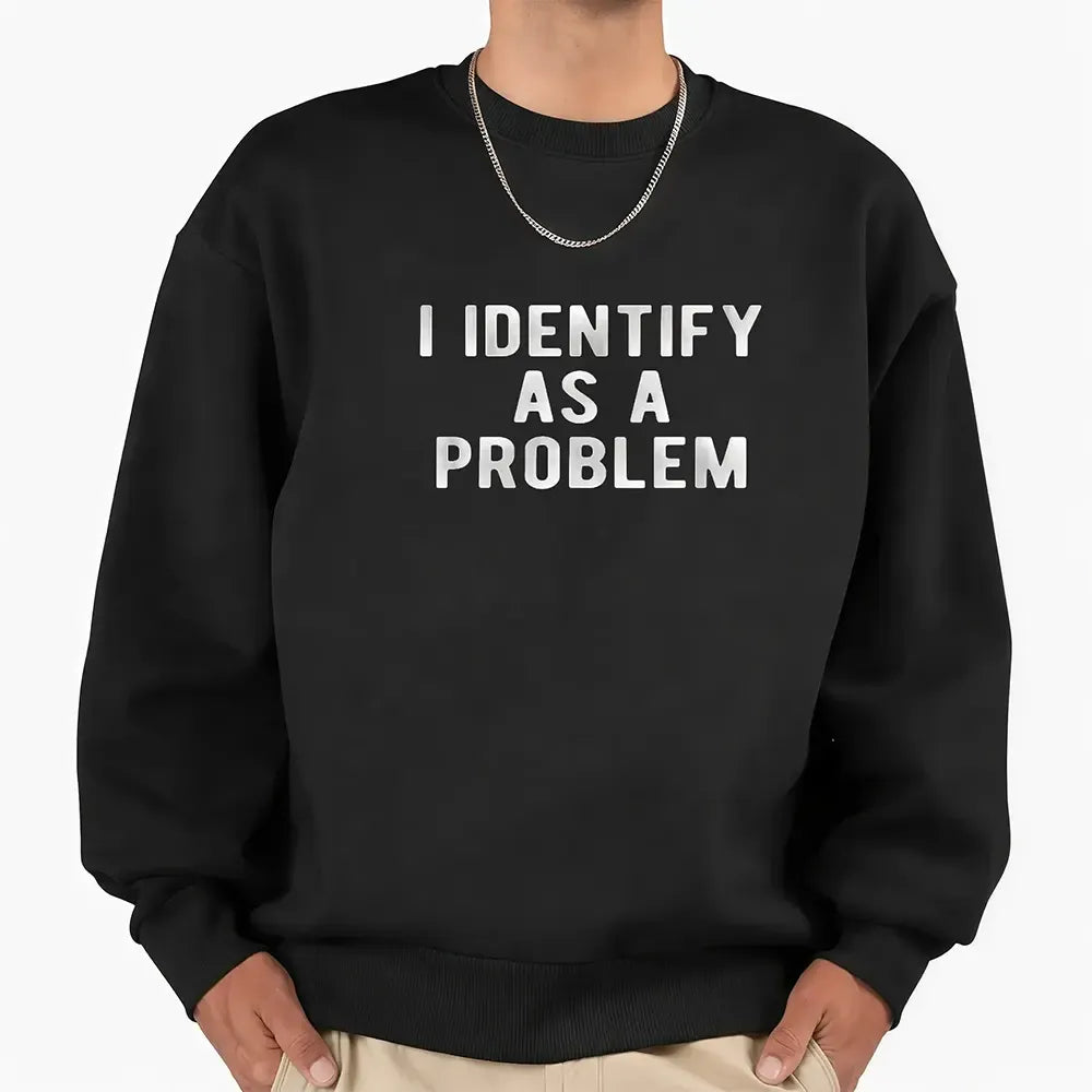 I Identify As A Problem T-Shirt / Sweatshirt / Hoodie