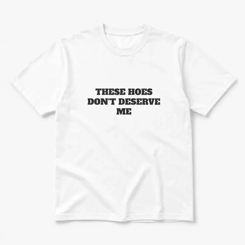 These Chicks Don’t Deserve Me T-Shirt / Sweatshirt / Hoodie