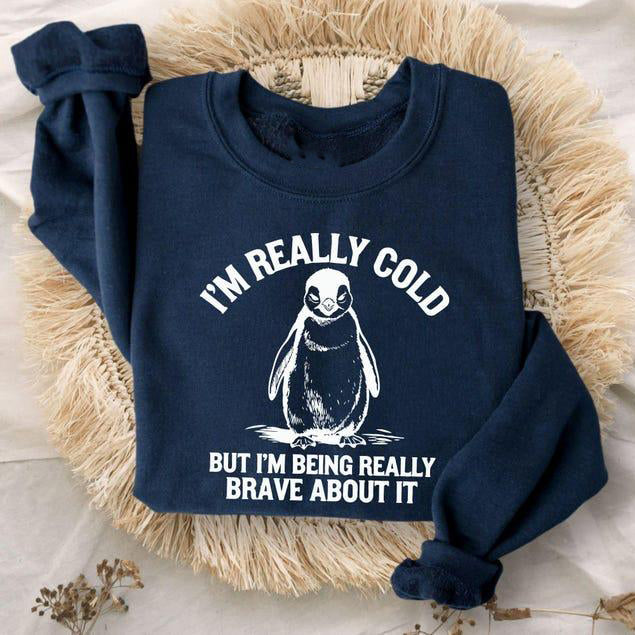 I'm Really Cold But I'm Being Really Brave About It T-Shirt / Sweatshirt / Hoodie