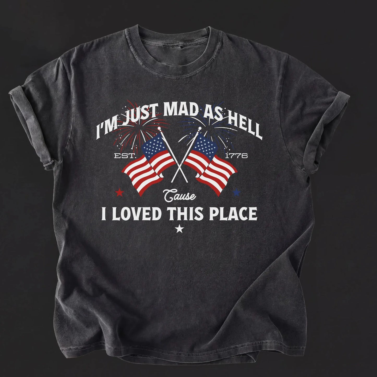 I’m Just Mad As Hell Est. 1776 Cause I Loved This Place Patriotic T-Shirt / Sweatshirt / Hoodie