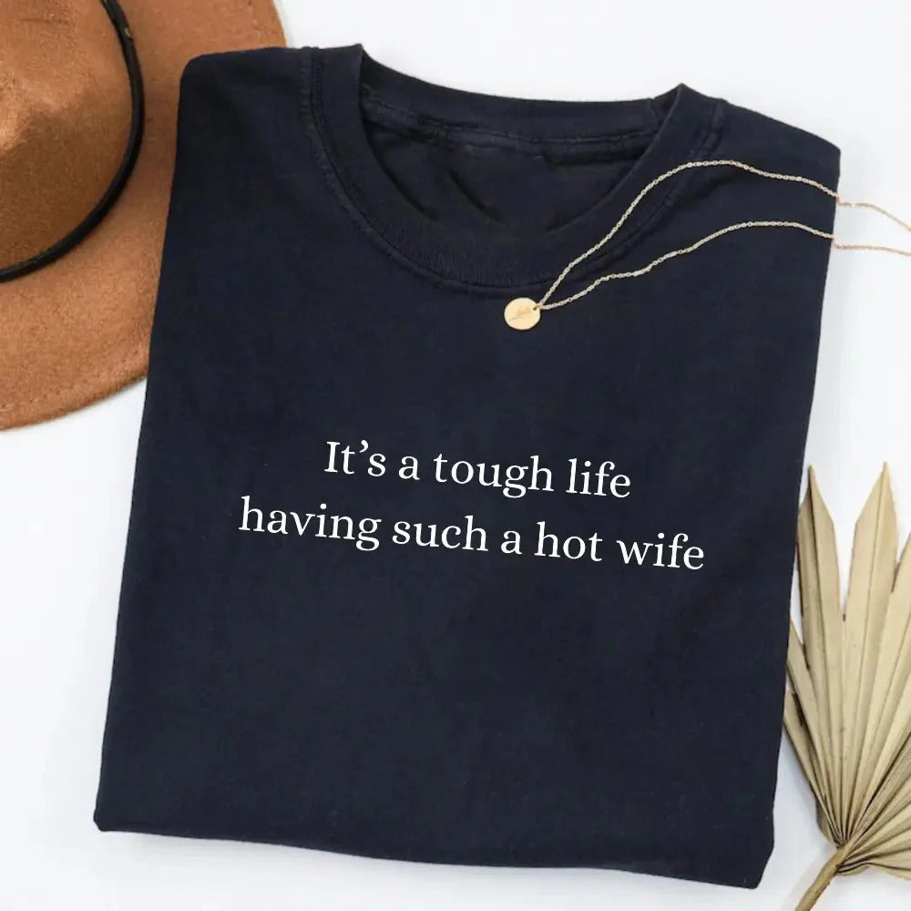 It’s a Tough Life Having Such a Hot Wife T-Shirt / Sweatshirt / Hoodie