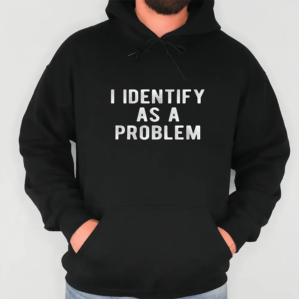 I Identify As A Problem T-Shirt / Sweatshirt / Hoodie