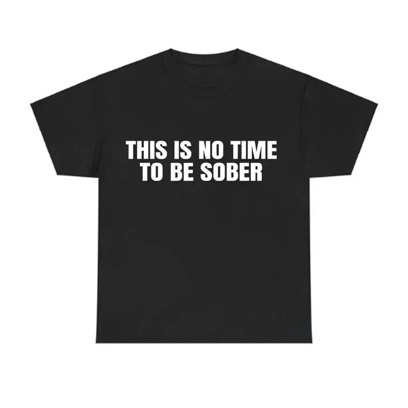 This Is No Time To Be Sober Funny Graphic T-Shirt / Sweatshirt / Hoodie