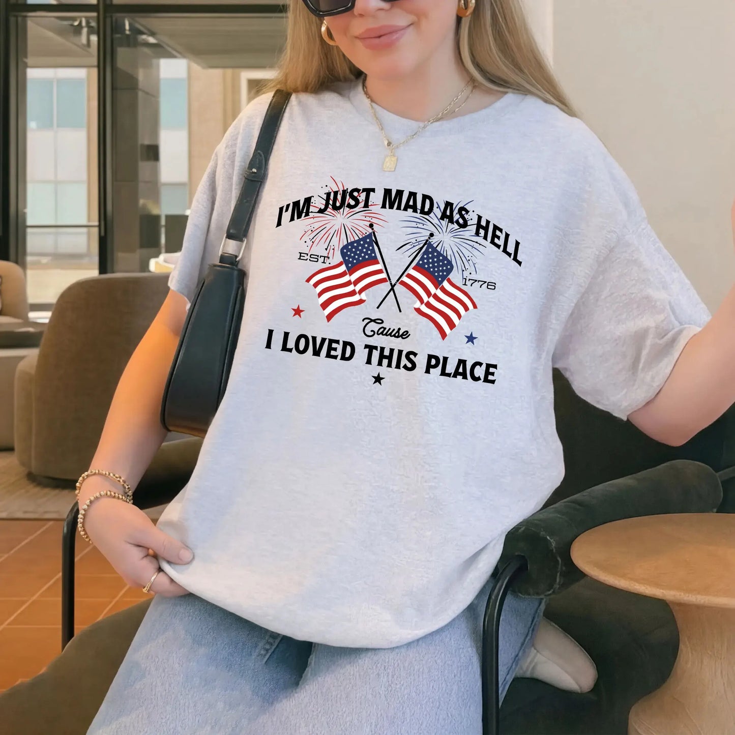 I’m Just Mad As Hell Est. 1776 Cause I Loved This Place Patriotic T-Shirt / Sweatshirt / Hoodie