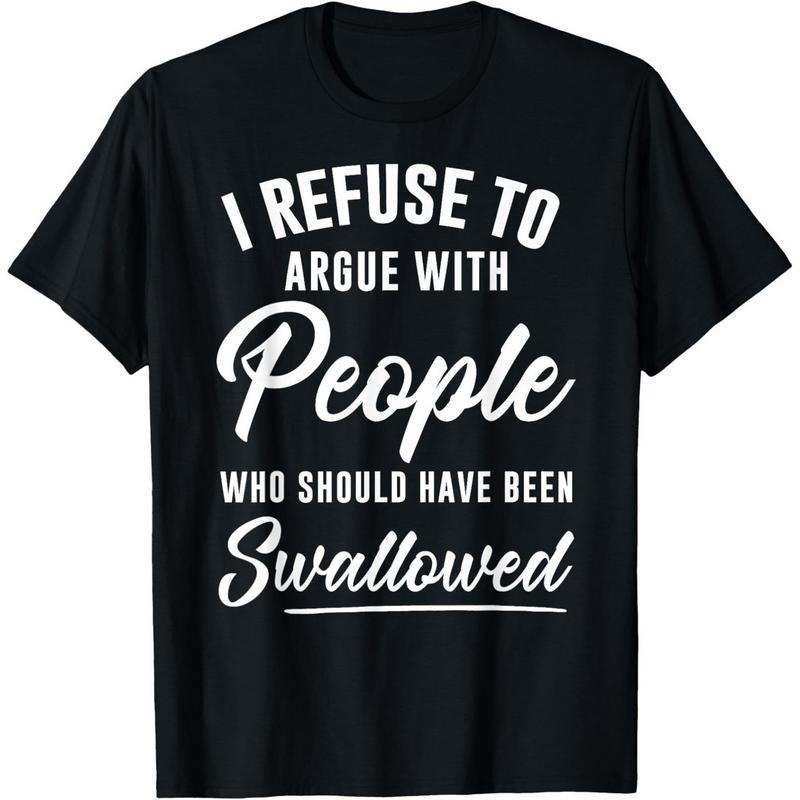 I Refuse to Argue with People Who Should Have Been Swallowed T-Shirt / Sweatshirt / Hoodie