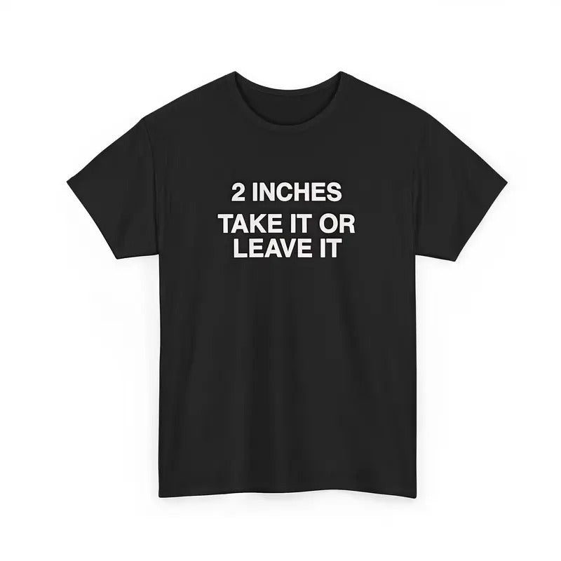 2 Inches Take It Or Leave It T-Shirt / Sweatshirt / Hoodie