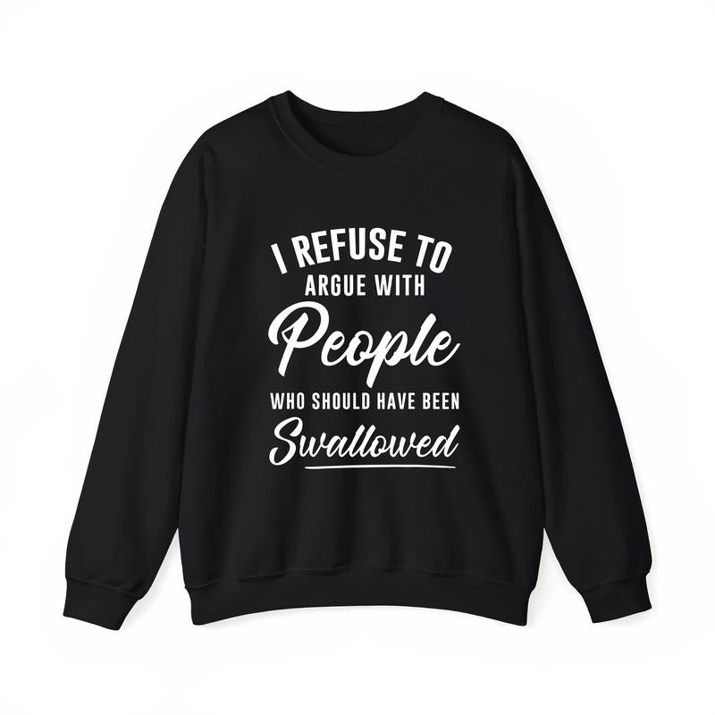 I Refuse to Argue with People Who Should Have Been Swallowed T-Shirt / Sweatshirt / Hoodie
