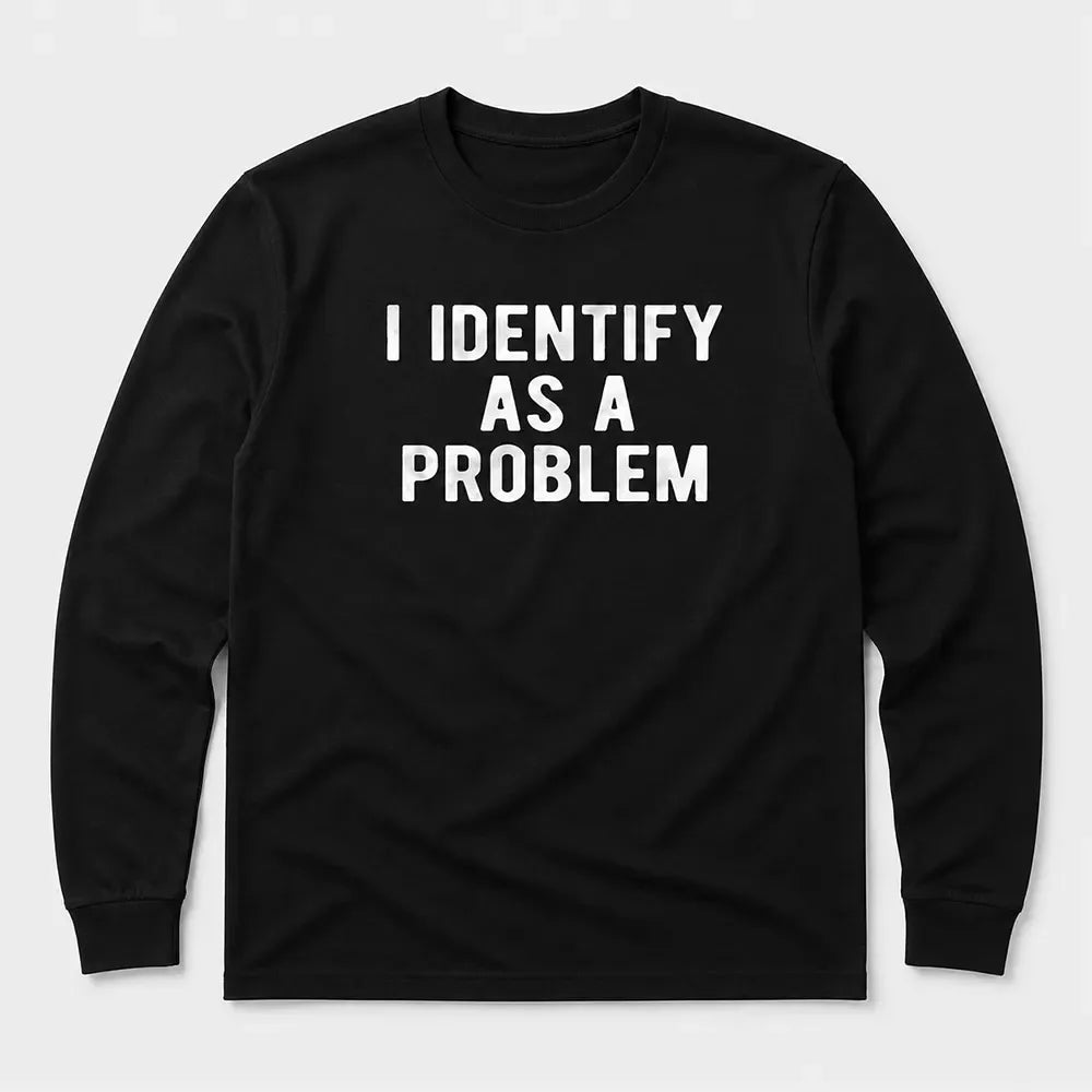 I Identify As A Problem T-Shirt / Sweatshirt / Hoodie