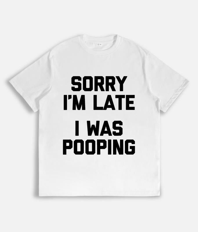 Sorry I'm Late, I Was Pooping Funny Sarcastic T-Shirt / Sweatshirt / Hoodie
