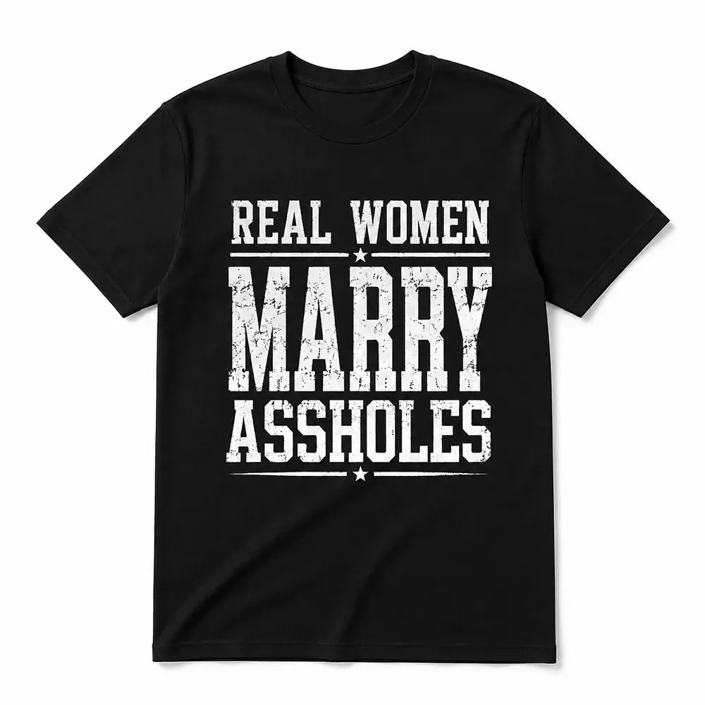 Real Women Marry Assholes Sarcastic Marriage Humor T-Shirt / Sweatshirt / Hoodie