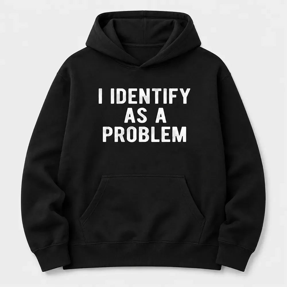 I Identify As A Problem T-Shirt / Sweatshirt / Hoodie