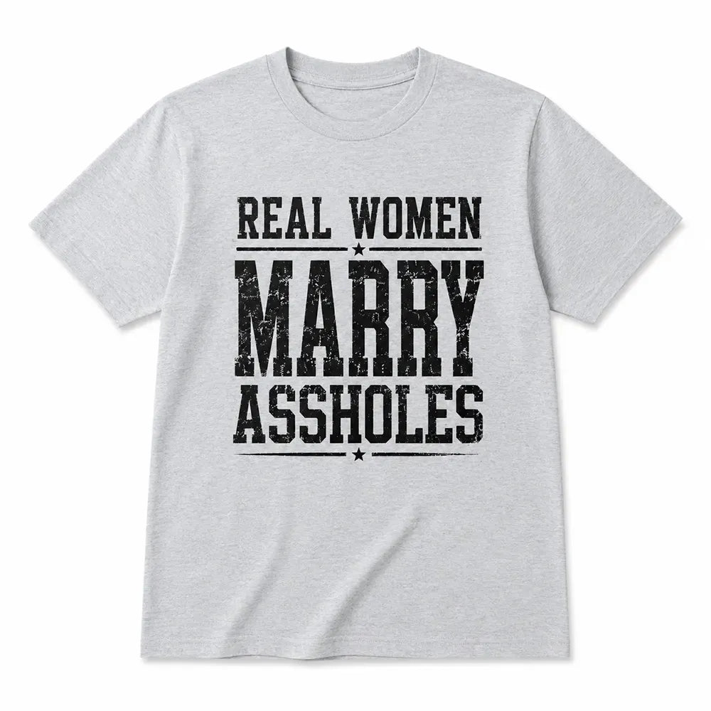 Real Women Marry Assholes Sarcastic Marriage Humor T-Shirt / Sweatshirt / Hoodie
