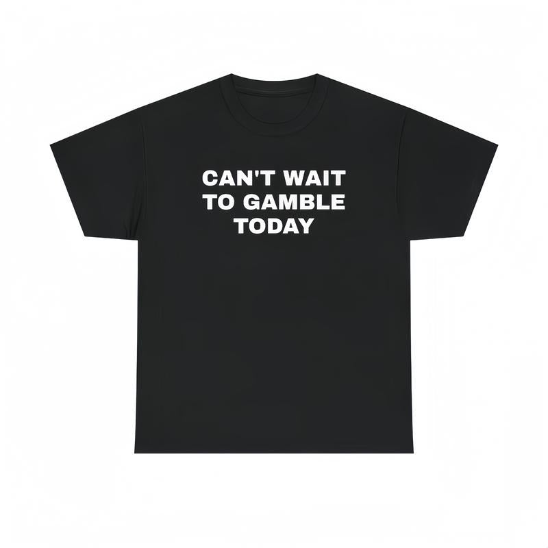 Can't Wait To Gamble Today T-Shirt / Sweatshirt / Hoodie