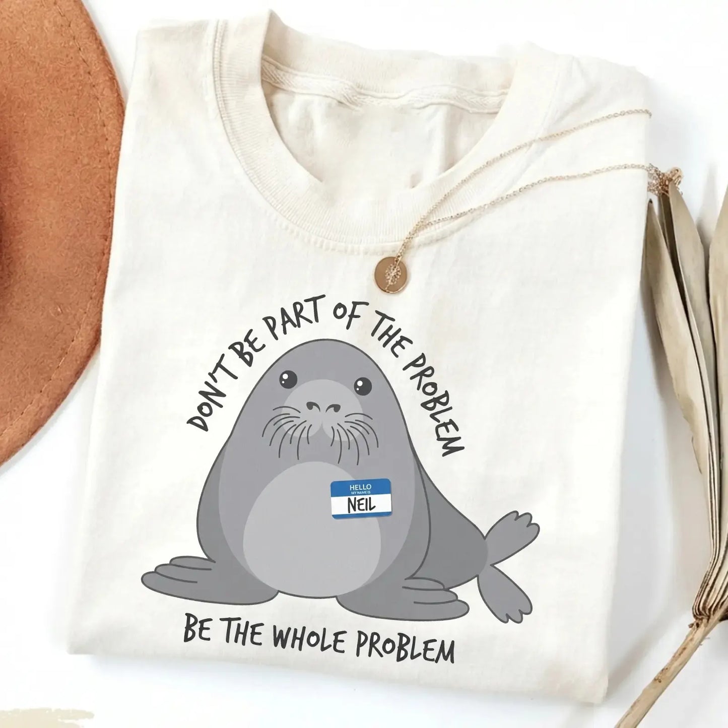 Be The Whole Problem Neil The Seal T-Shirt / Sweatshirt / Hoodie