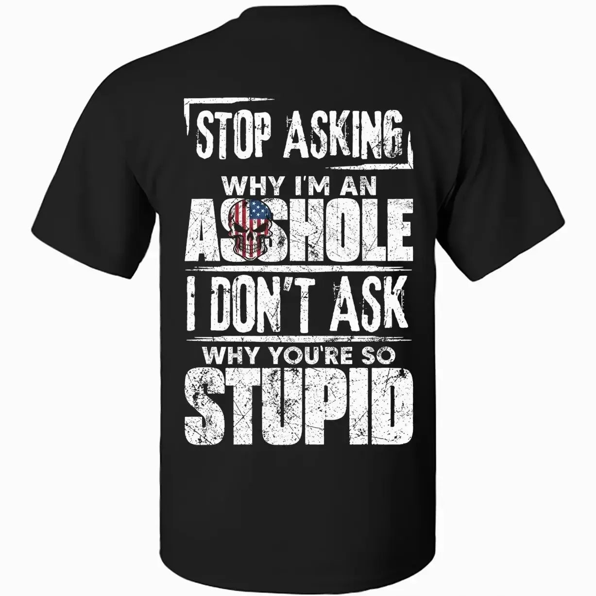 Stop Asking Why I’m An Asshole I Don’t Ask Why You’re So Stupid Humor T-Shirt / Sweatshirt / Hoodie