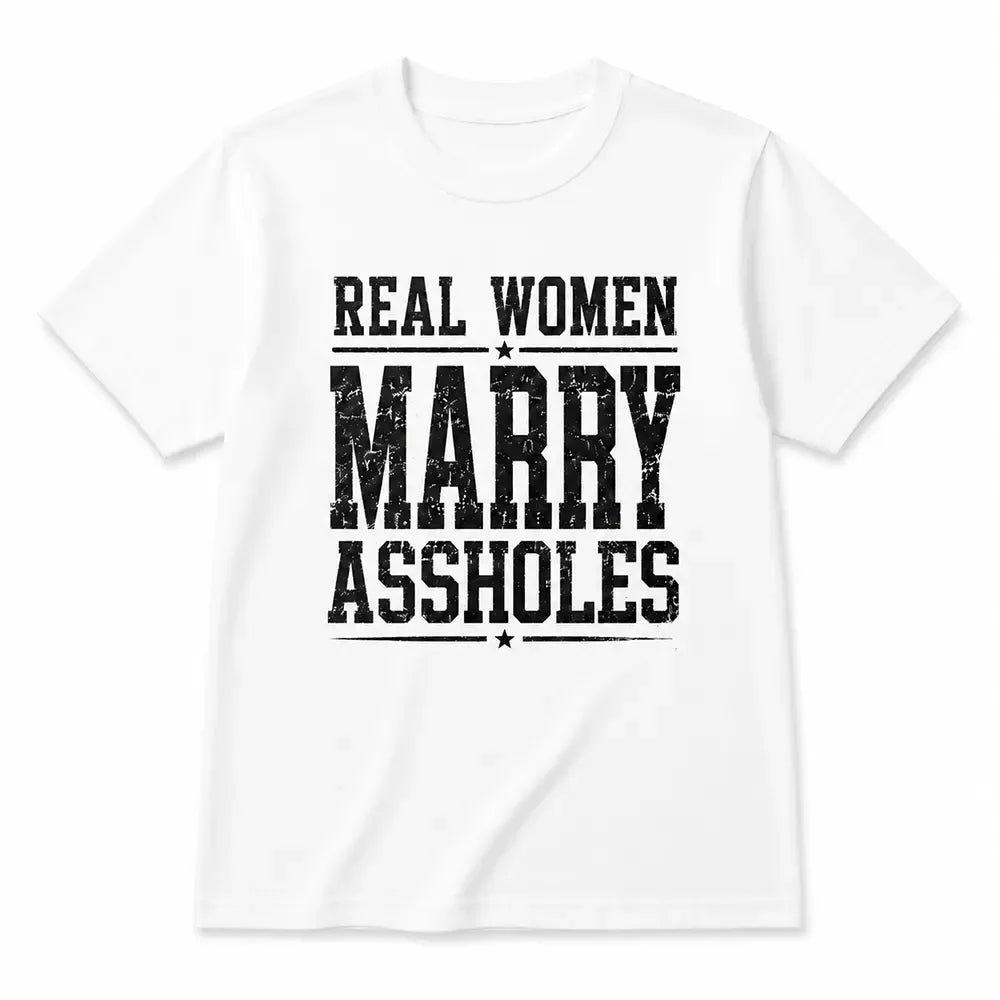 Real Women Marry Assholes Sarcastic Marriage Humor T-Shirt / Sweatshirt / Hoodie