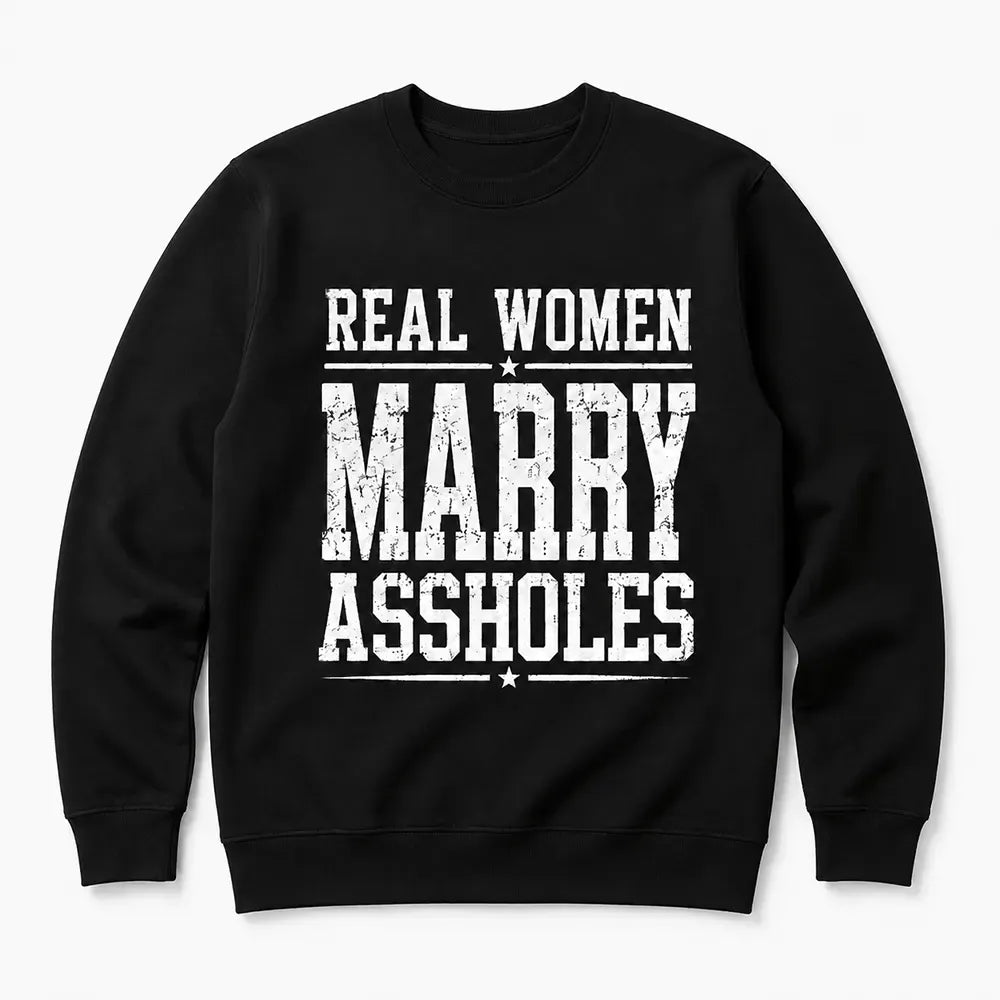 Real Women Marry Assholes Sarcastic Marriage Humor T-Shirt / Sweatshirt / Hoodie