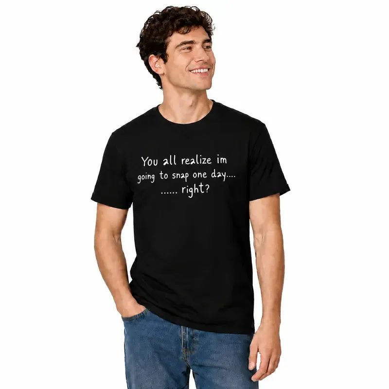 You All Realize I’m Going To Snap One Day Funny Sarcastic Quote T-Shirt / Sweatshirt / Hoodie
