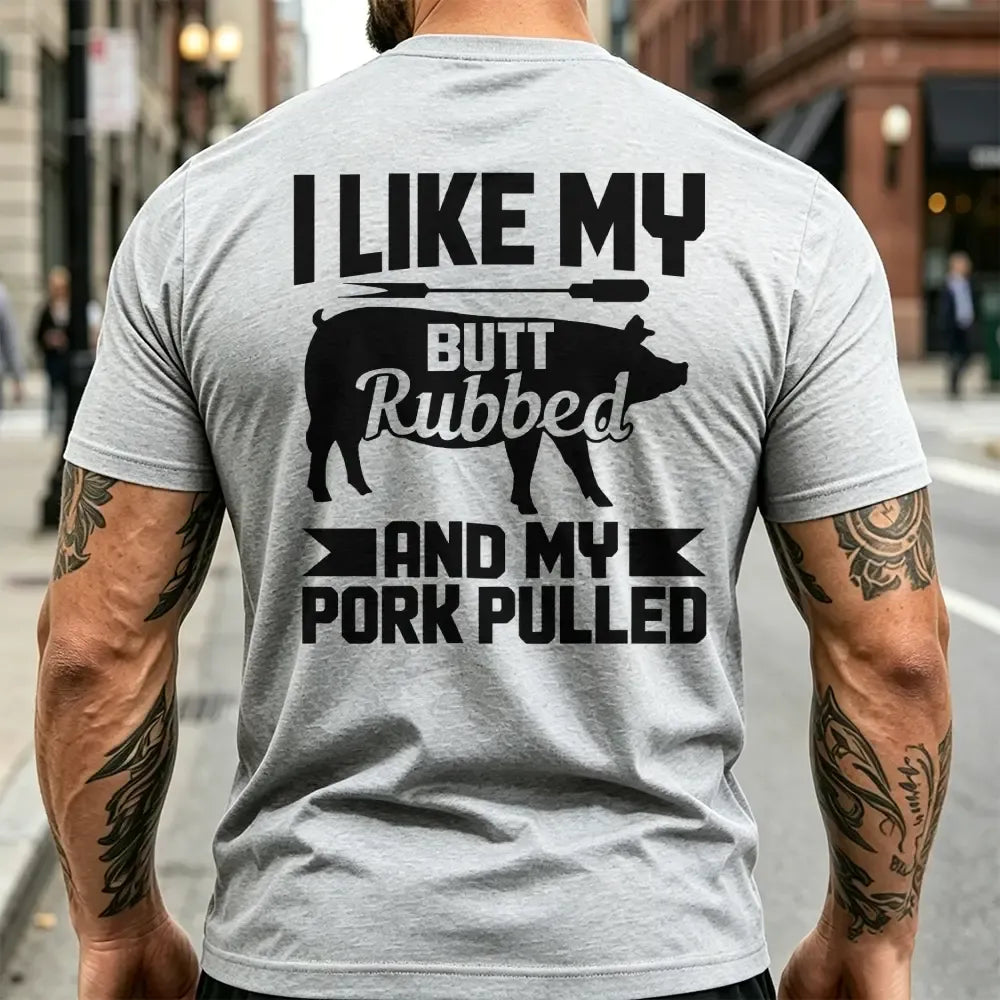 I Like My Butt Rubbed And My Pork Pulled T-Shirt / Sweatshirt / Hoodie