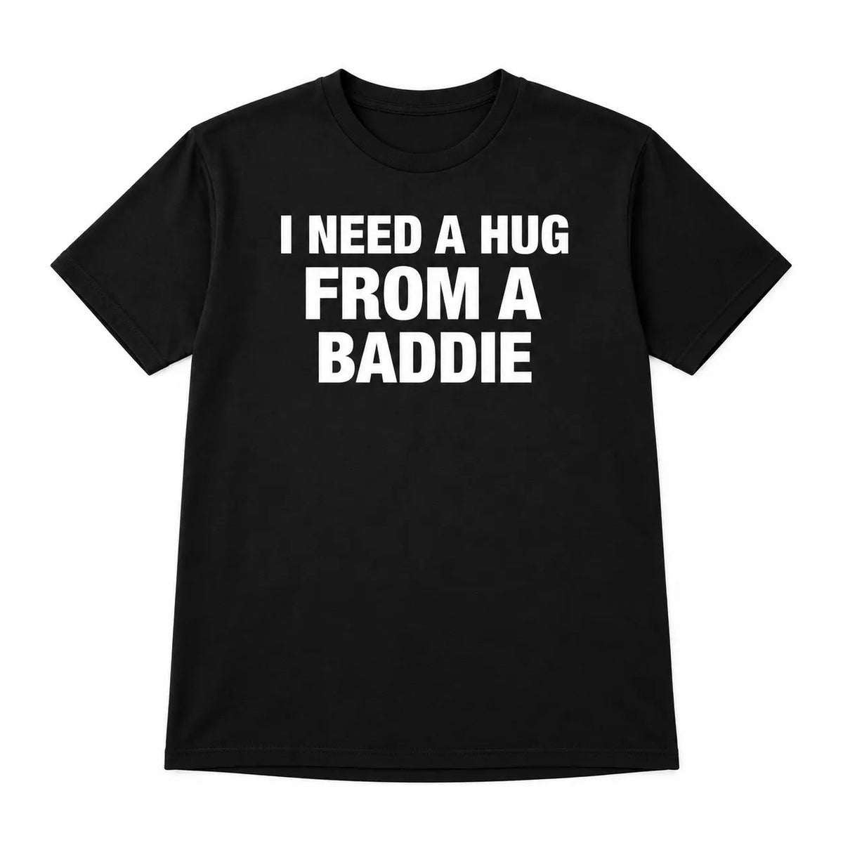 I NEED A HUG FROM A BADDIE T-Shirt / Sweatshirt / Hoodie