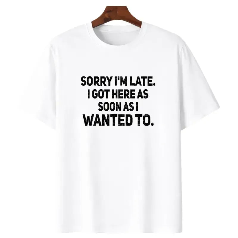 Sorry I'm Late I Got Here As Soon As I Wanted To T-Shirt / Sweatshirt / Hoodie