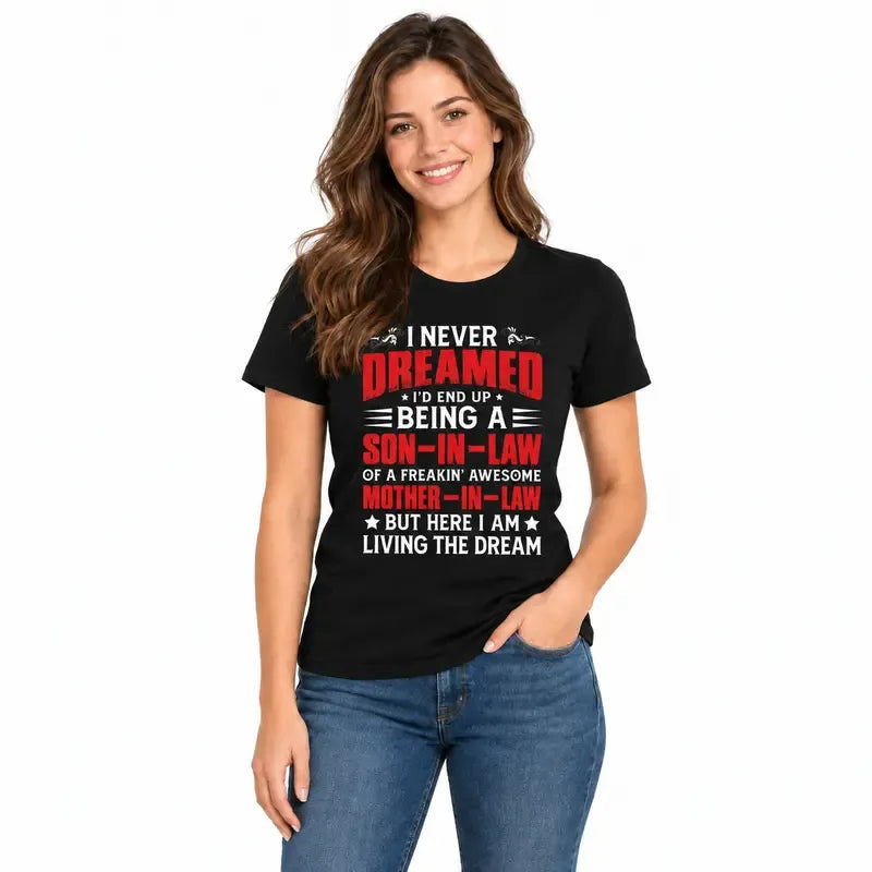 I Never Dreamed I’d Be A Son-in-Law Of A Freakin’ Awesome Mother-in-Law Funny Graphic T-Shirt / Sweatshirt / Hoodie