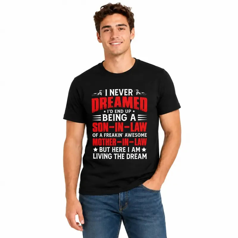 I Never Dreamed I’d Be A Son-in-Law Of A Freakin’ Awesome Mother-in-Law Funny Graphic T-Shirt / Sweatshirt / Hoodie