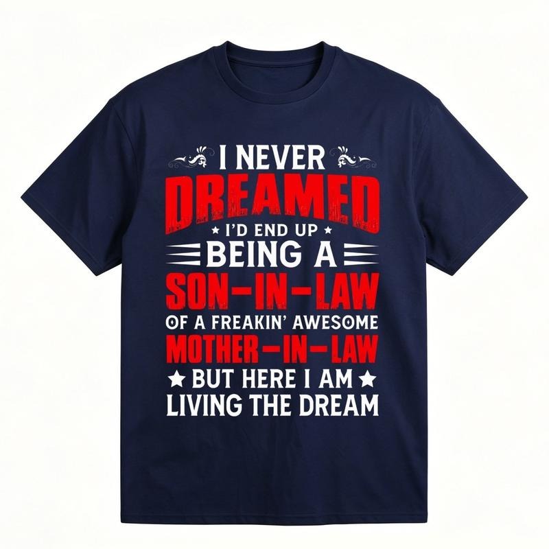 I Never Dreamed I’d Be A Son-in-Law Of A Freakin’ Awesome Mother-in-Law Funny Graphic T-Shirt / Sweatshirt / Hoodie