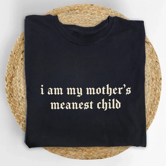 I Am My Mother’s Meanest Child Sarcastic Family Dark Humor T-Shirt / Sweatshirt / Hoodie