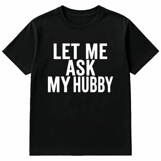 Let Me Ask My Hubby Graphic T-Shirt / Sweatshirt / Hoodie