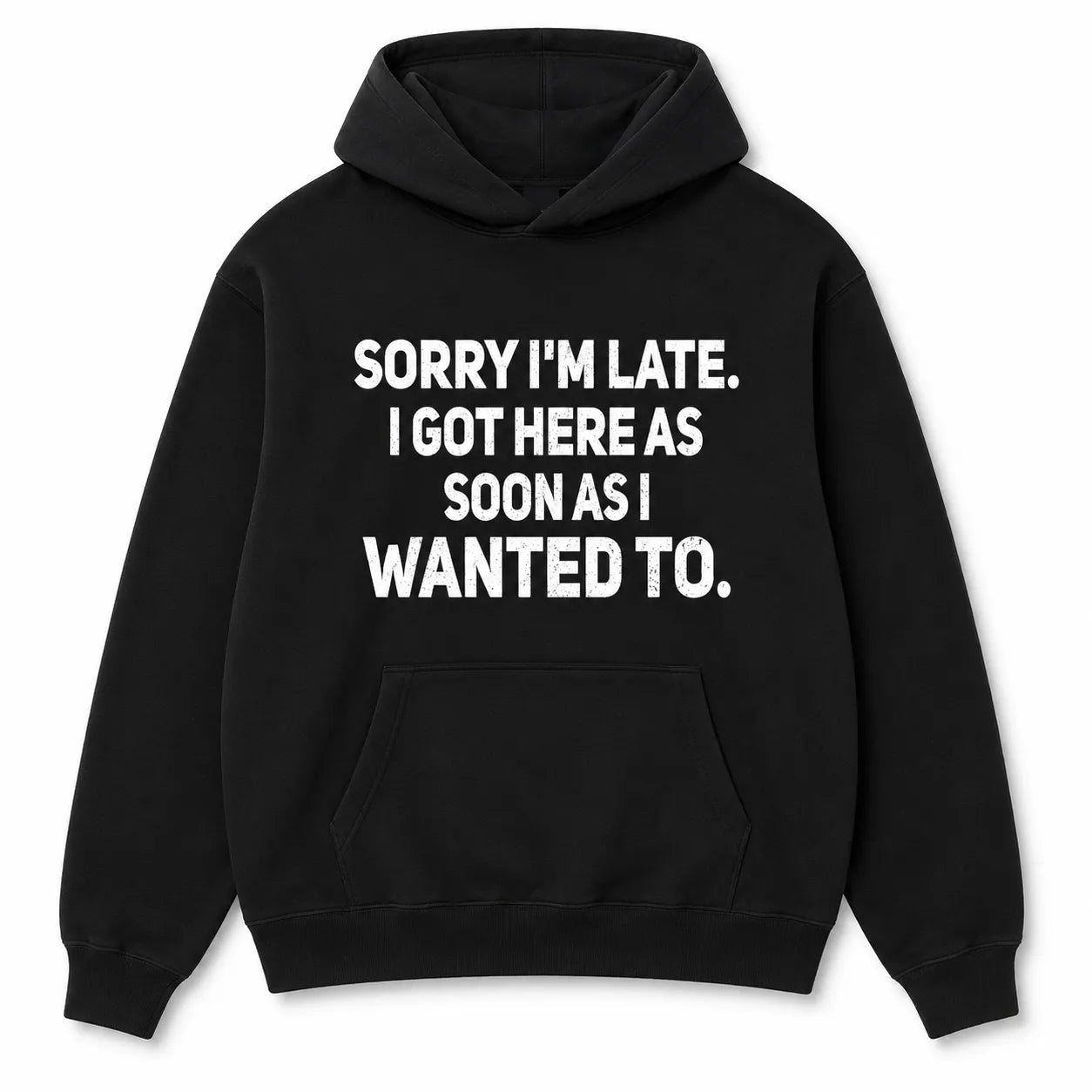 Sorry I'm Late I Got Here As Soon As I Wanted To T-Shirt / Sweatshirt / Hoodie