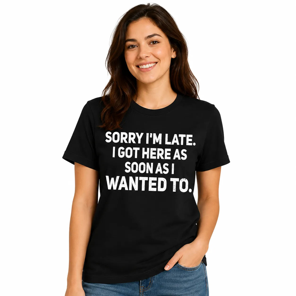 Sorry I'm Late I Got Here As Soon As I Wanted To T-Shirt / Sweatshirt / Hoodie