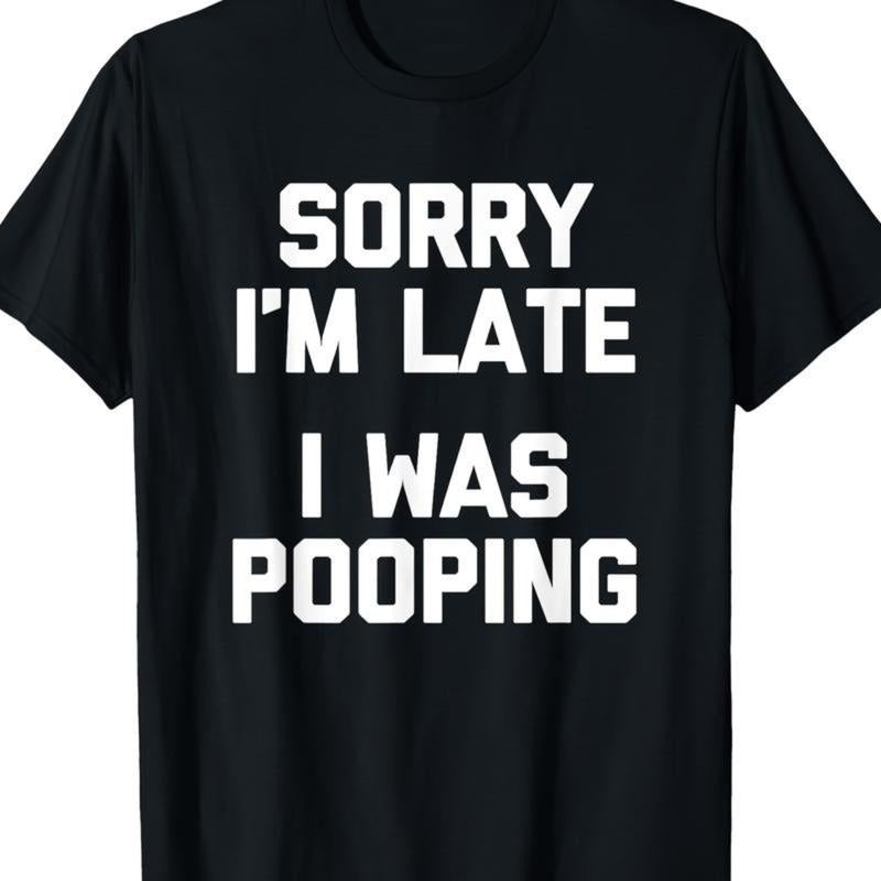 Sorry I'm Late, I Was Pooping Funny Sarcastic T-Shirt / Sweatshirt / Hoodie