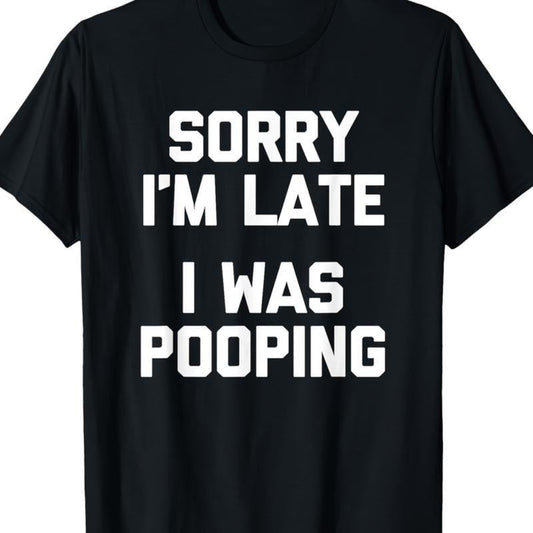 Sorry I'm Late, I Was Pooping Funny Sarcastic T-Shirt / Sweatshirt / Hoodie