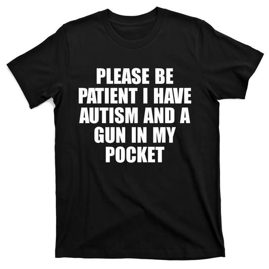 Please Be Patient I Have Autism And A Gun In My Pocket T-Shirt / Sweatshirt / Hoodie