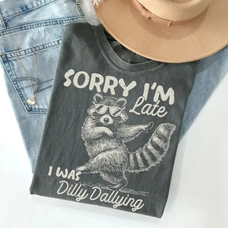 Funny Raccoon Sorry I'm Late I Was Dilly Dallying Sarcastic Humor T-Shirt / Sweatshirt / Hoodie