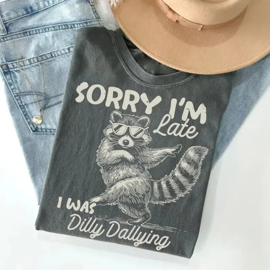 Funny Raccoon Sorry I'm Late I Was Dilly Dallying Sarcastic Humor T-Shirt / Sweatshirt / Hoodie