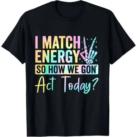 I MATCH ENERGY SO HOW WE GON Act Today Featuring Vibrant Typography And Symbol T-Shirt / Sweatshirt / Hoodie