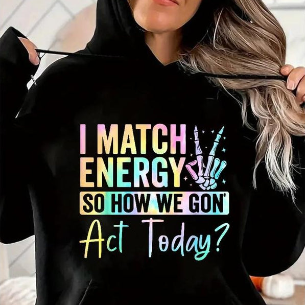 I MATCH ENERGY SO HOW WE GON Act Today Featuring Vibrant Typography And Symbol T-Shirt / Sweatshirt / Hoodie
