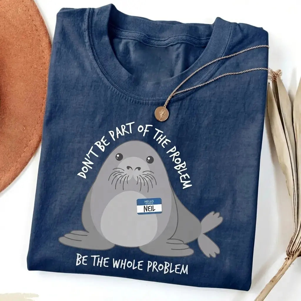 Be The Whole Problem Neil The Seal T-Shirt / Sweatshirt / Hoodie